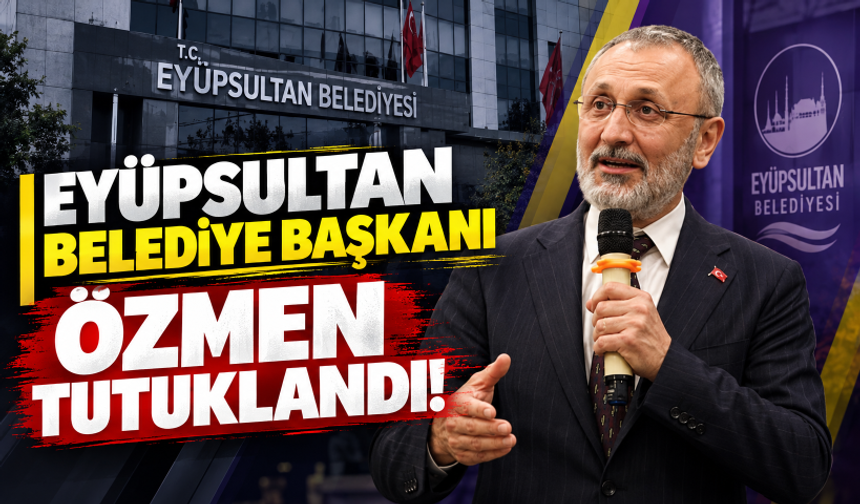 Eyüpsultan Belediye Başkanı Özmen tutuklandı