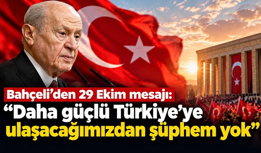 Bahçeli'den 29 Ekim mesajı: Daha güçlü Türkiye'ye ulaşacağımızdan şüphem yok