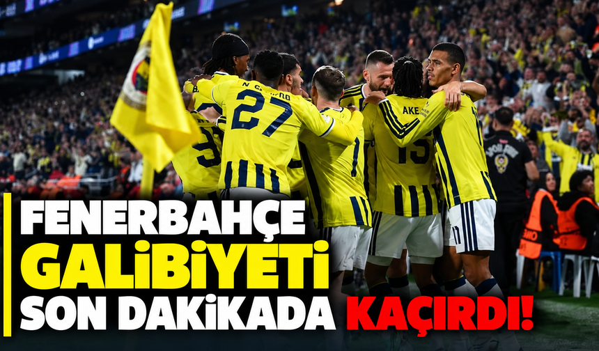 Fenerbahçe galibiyeti son dakikada kaçırdı!