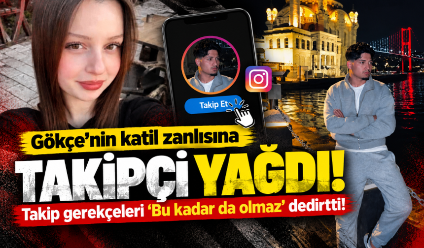 Gökçe'nin katil zanlısına takipçi yağdı! Takip gerekçeleri 'Bu kadar da olmaz' dedirtti