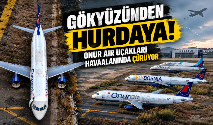 Gökyüzünden hurdaya! Onur Air uçakları havaalanında çürüyor