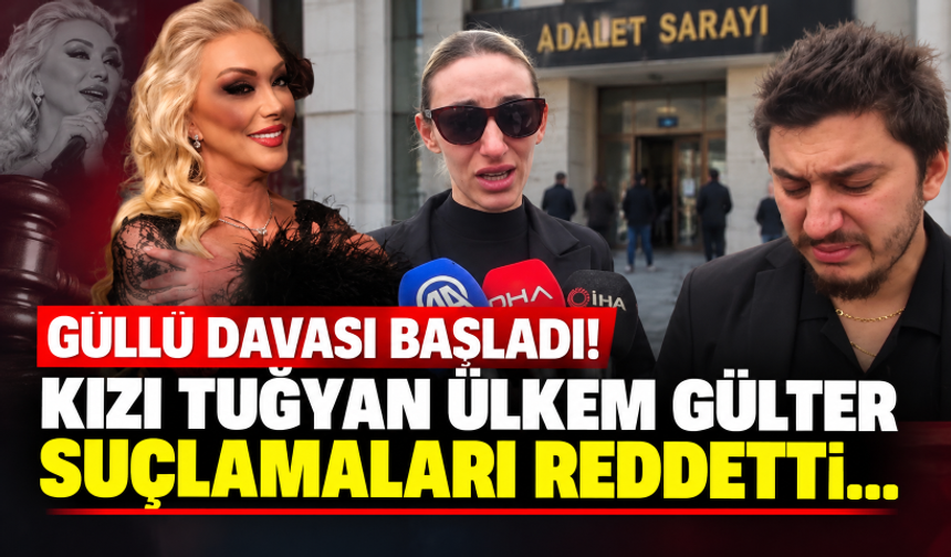 Güllü davası başladı! Kızı Tuğyan Ülkem Gülter suçlamaları reddetti..