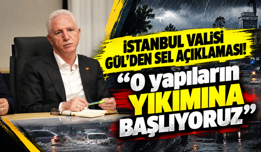 İstanbul Valisi Gül: Dere yatağındaki binaların yıkımına başlıyoruz