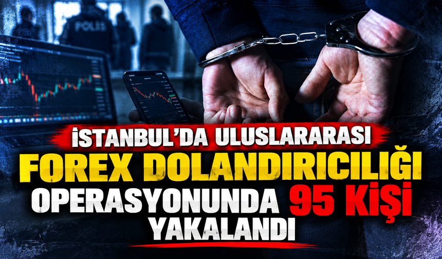 İstanbul'da uluslararası forex dolandırıcılığı operasyonunda 95 kişi yakalandı