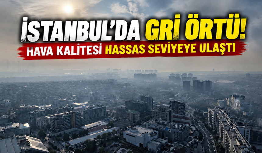İstanbul'da gri örtü! Hava kalitesi hassas seviyeye ulaştı