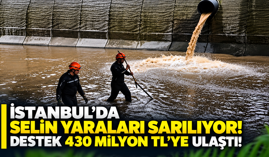 İstanbul’da selin yaraları sarılıyor! Destek 430 milyon TL’ye ulaştı