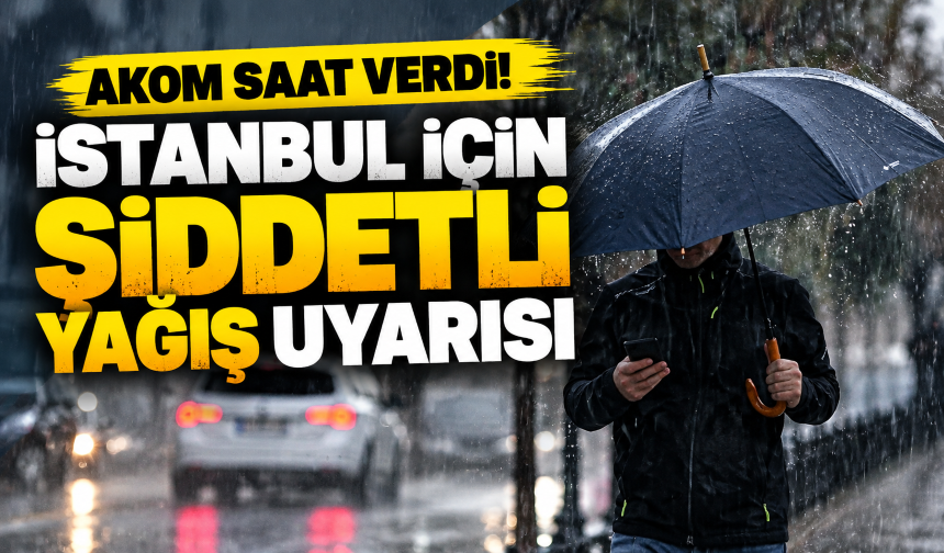 AKOM saat verdi! İstanbul için şiddetli yağış uyarısı