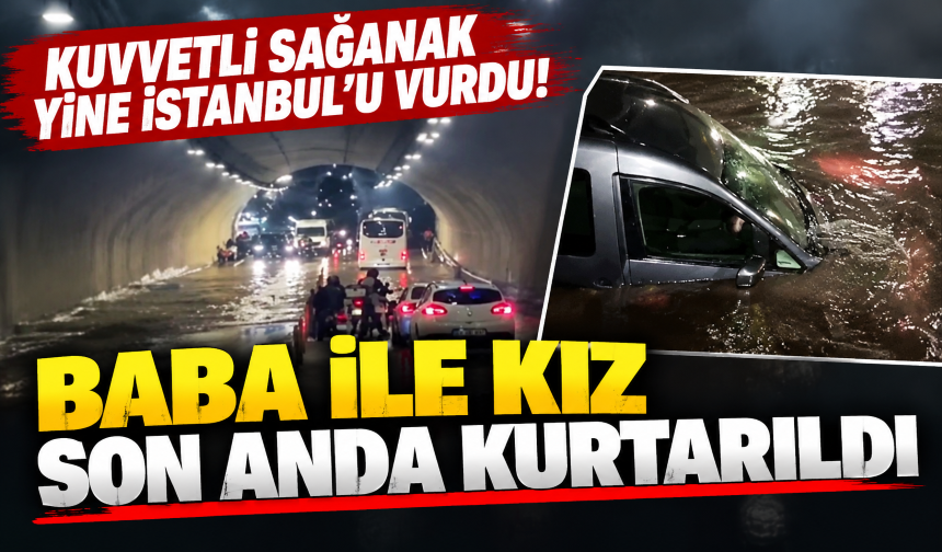 Kuvvetli sağanak yine İstanbul'u vurdu! Baba ile kız son anda kurtarıldı