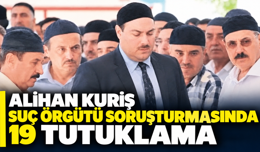 Alihan Kuriş suç örgütü soruşturmasında 19 tutuklama