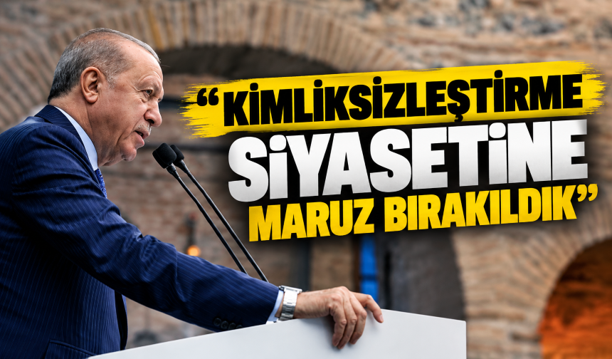 Cumhurbaşkanı Erdoğan: Kimliksizleştirme siyasetine maruz bırakıldık