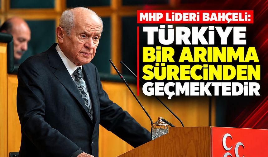 MHP Lideri Bahçeli: Türkiye, bir arınma sürecinden geçmektedir