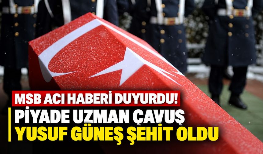 MSB acı haberi duyurdu! Piyade Uzman Çavuş Yusuf Güneş şehit oldu
