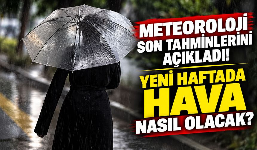 Meteoroloji son tahminlerini açıkladı! Yeni haftada hava nasıl olacak?