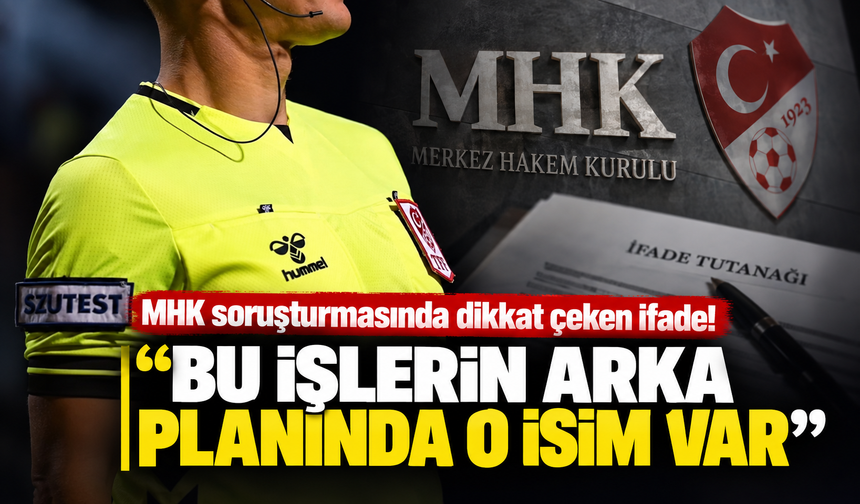MHK soruşturmasında dikkat çeken ifade! “Bu işlerin arka planında o isim var”