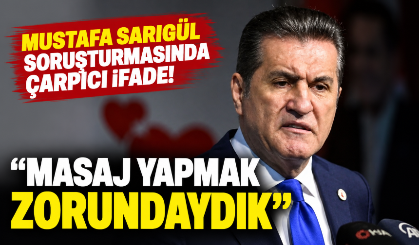 Mustafa Sarıgül soruşturmasında çarpıcı ifade! "Masaj yapmak zorundaydık"