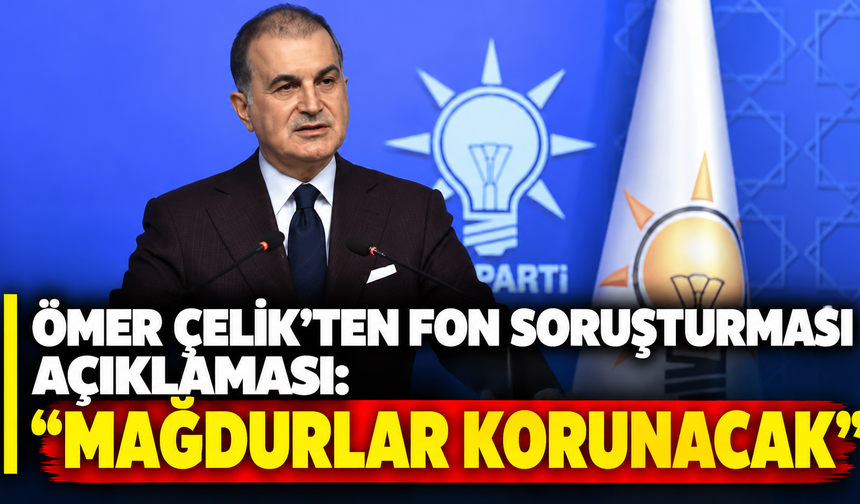 Ömer Çelik’ten fon soruşturması açıklaması: “Mağdurlar korunacak”