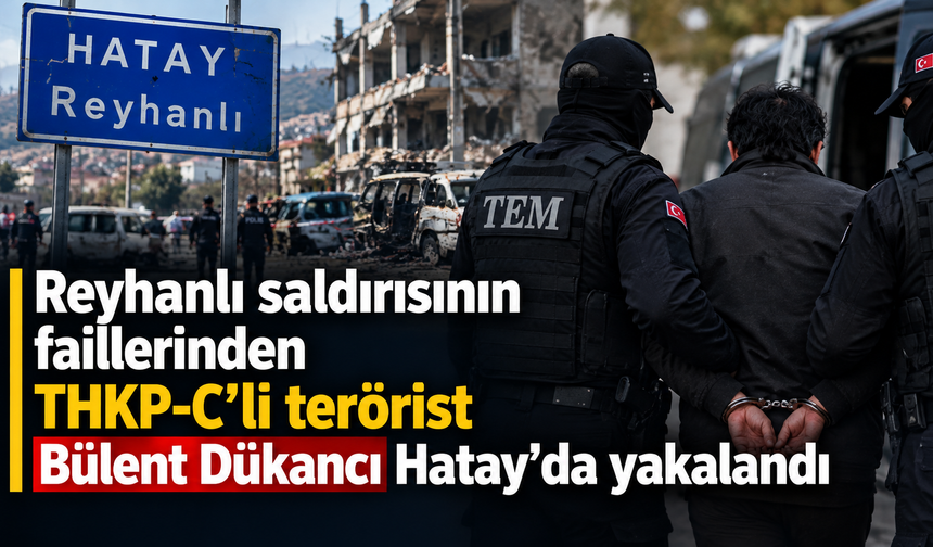 Reyhanlı saldırısının faillerinden THKP-C’li terörist Bülent Dükancı Hatay’da yakalandı
