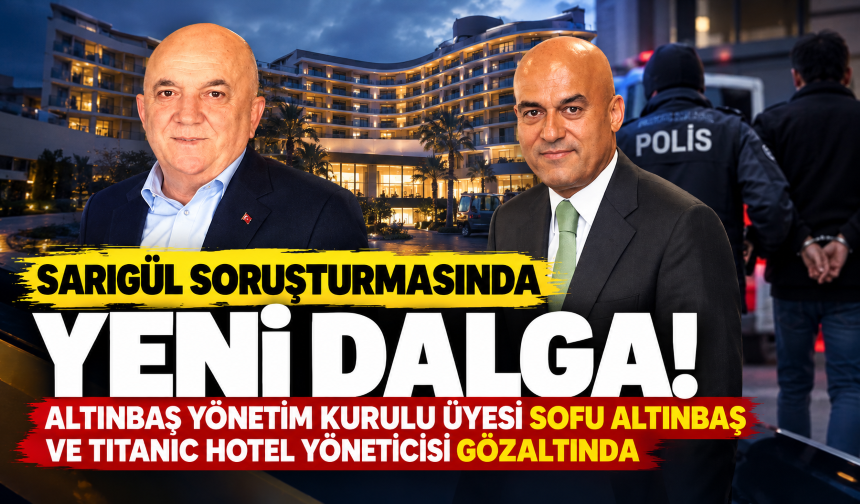 Sarıgül soruşturmasında yeni dalga! Altınbaş Yönetim Kurulu Üyesi Sofu Altınbaş ve Titanic Hotel yöneticisi gözaltında