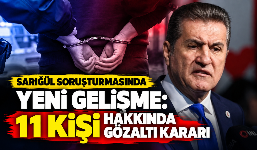 Sarıgül soruşturmasında yeni gelişme: 11 kişi hakkında gözaltı kararı
