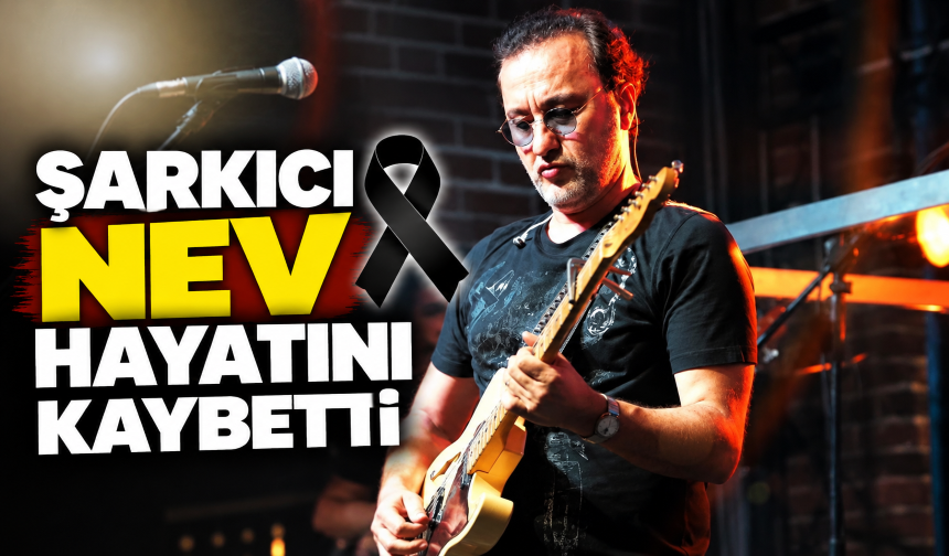 Şarkıcı Nev hayatını kaybetti