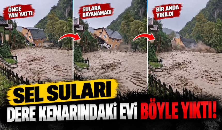 Sel suları dere kenarındaki evi böyle yıktı