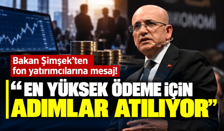 Bakan Şimşek’ten fon yatırımcılarına mesaj: En yüksek ödeme için adımlar atılıyor