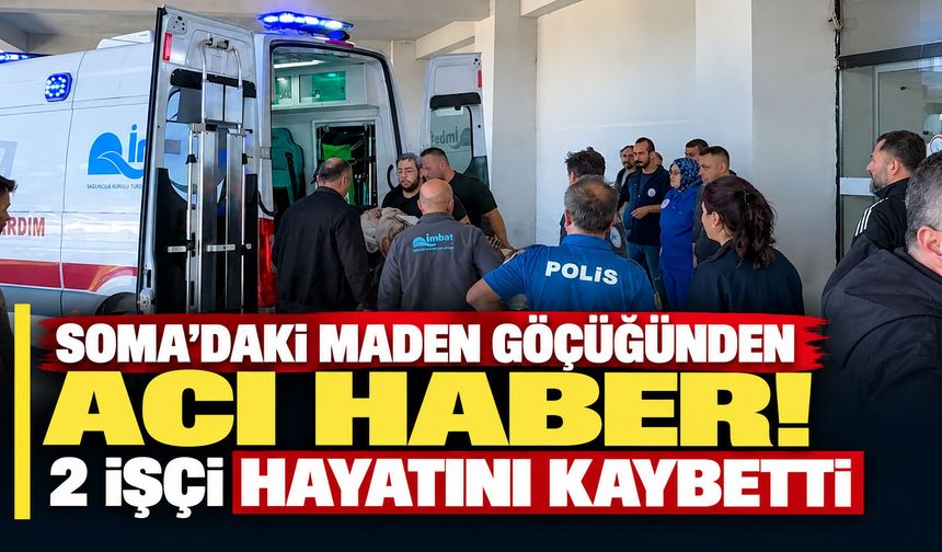 Soma’daki maden göçüğünden acı haber! 2 işçi hayatını kaybetti