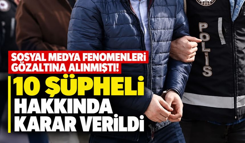 Sosyal medya fenomenleri gözaltına alınmıştı! 10 şüpheli hakkında karar verildi