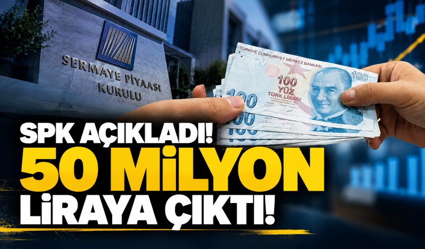 SPK açıkladı! 50 milyon liraya çıktı