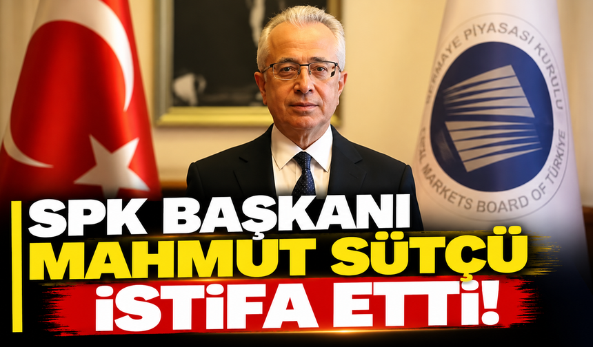 SPK Başkanı Mahmut Sütçü istifa etti!