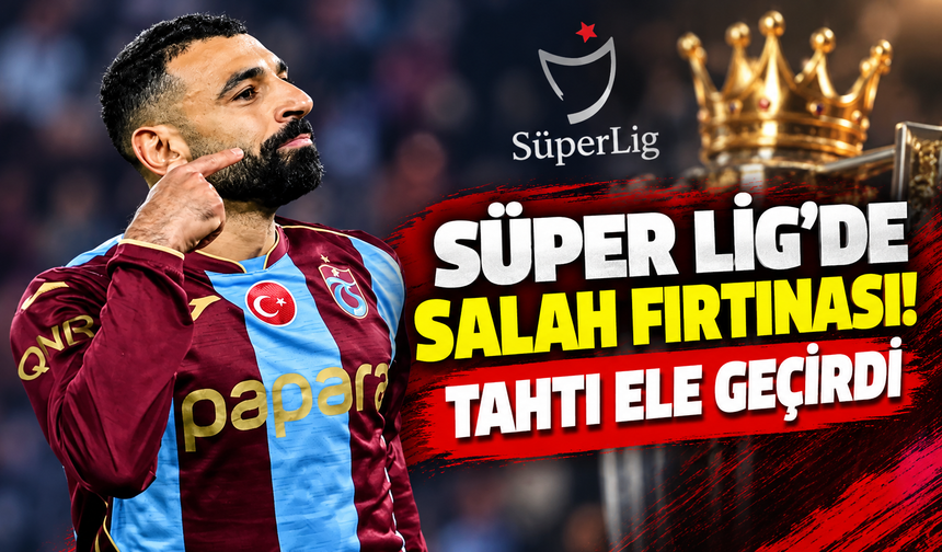Süper Lig'de Salah fırtınası: Tahtı ele geçirdi!