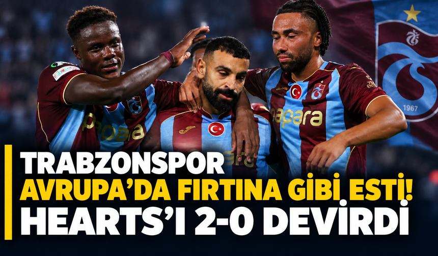 Trabzonspor Avrupa’da fırtına gibi esti! Hearts’ı 2-0 devirdi