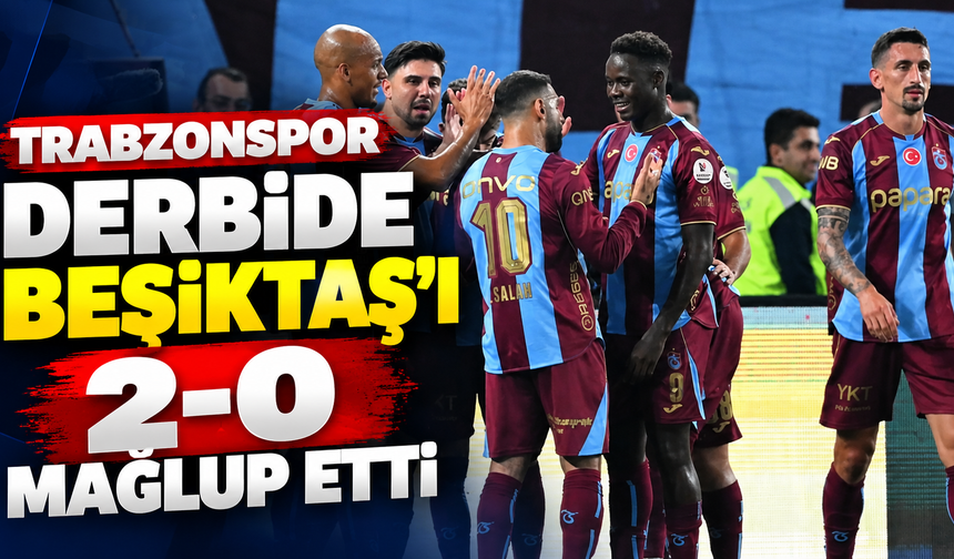 Trabzonspor derbide Beşiktaş’ı 2-0 mağlup etti