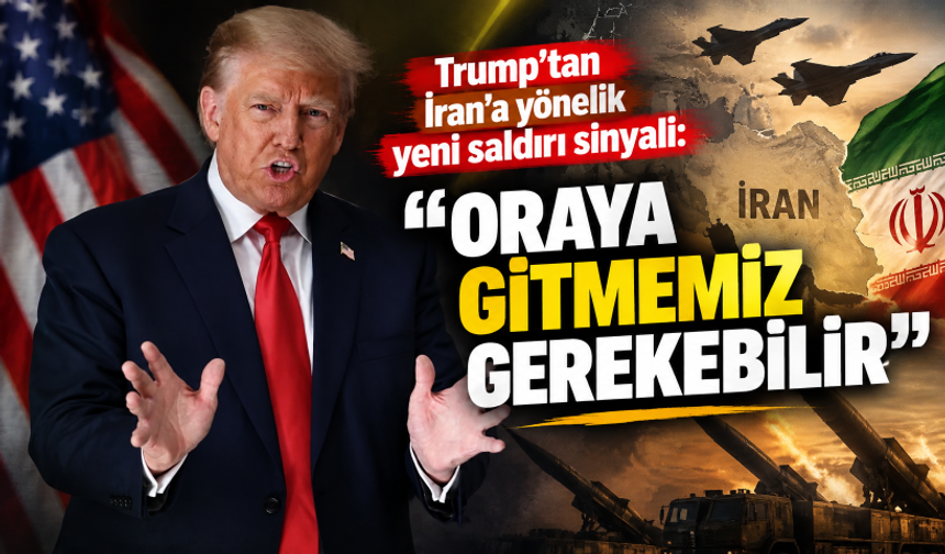 Trump’tan İran’a yönelik yeni saldırı sinyali: "Oraya gitmemiz gerekebilir"