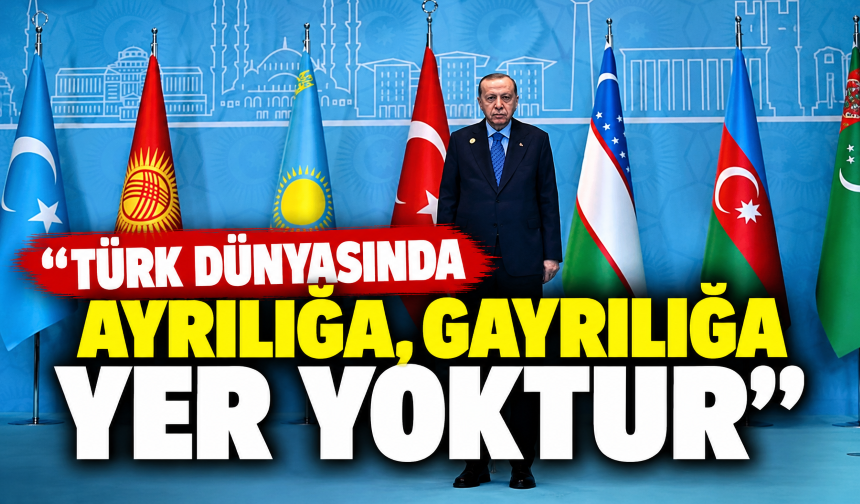 Cumhurbaşkanı Erdoğan: Türk dünyasında ayrılığa, gayrılığa yer yoktur