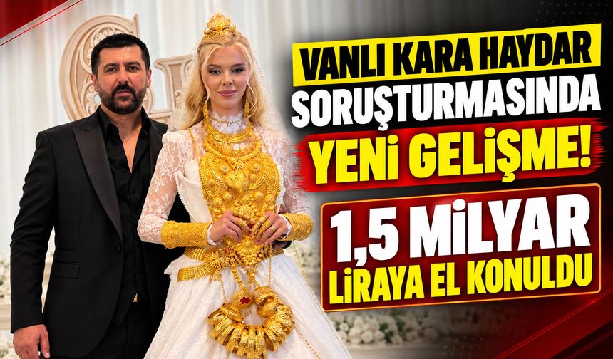 Vanlı Kara Haydar soruşturmasında yeni gelişme! 1,5 milyar liraya el konuldu