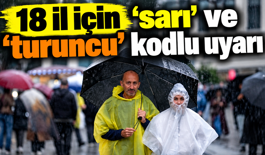 18 il için 'sarı' ve 'turuncu' kodlu uyarı