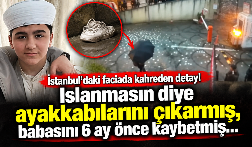 İstanbul'daki faciada kahreden detay! Islanmasın diye ayakkabılarını çıkarmış, babasını 6 ay önce kaybetmiş...